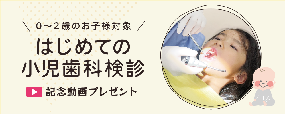 0〜2歳0〜２歳のお子様対象 はじめての小児歯科検診 記念動画プレゼント